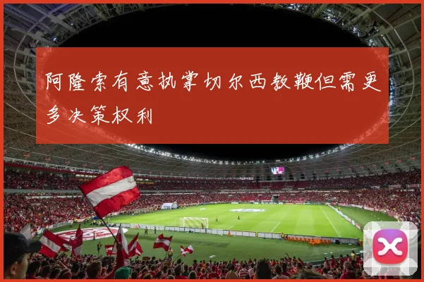 阿隆索有意执掌切尔西教鞭但需更多决策权利