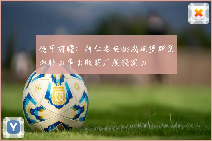 德甲前瞻：拜仁客场挑战狼堡斯图加特力争击败药厂展现实力