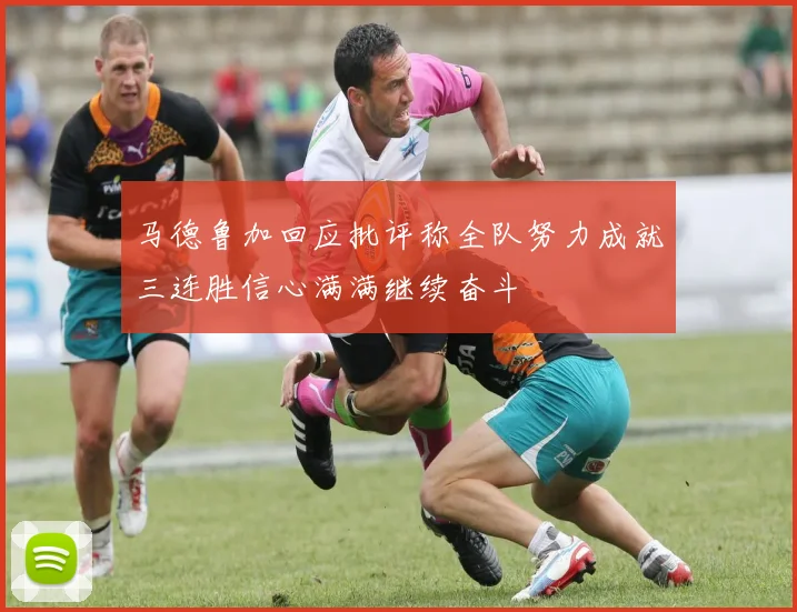 马德鲁加回应批评称全队努力成就三连胜信心满满继续奋斗