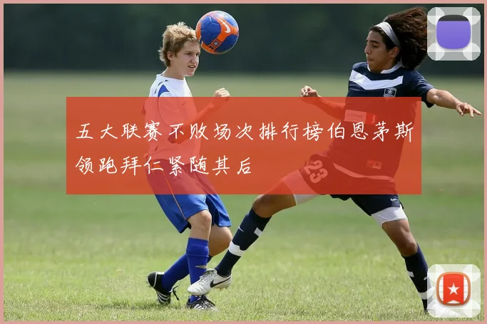五大联赛不败场次排行榜伯恩茅斯领跑拜仁紧随其后